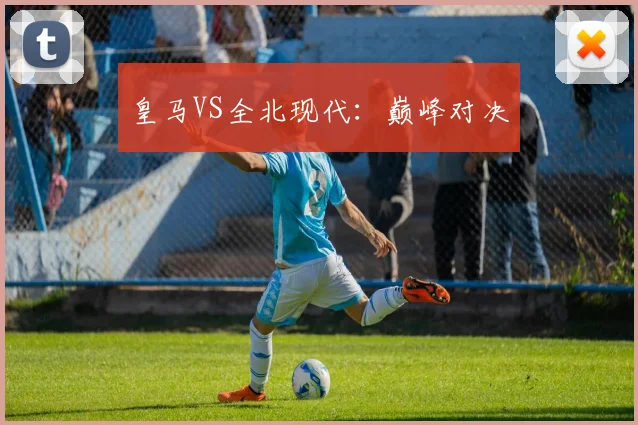 皇马VS全北现代：巅峰对决