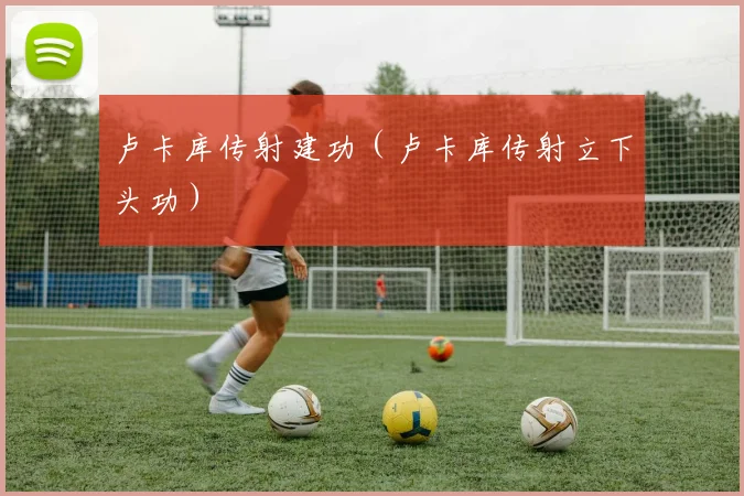 卢卡库传射建功（卢卡库传射立下头功）